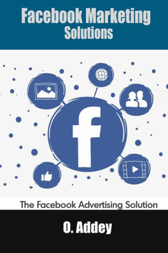 Facebook Marketing Solutions: The Facebook Advertising Solution