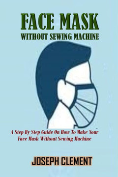 Facemask Without Sewing Machine: A Step By Step Guide On How To Make Your FaceMask Without Sewing Machine