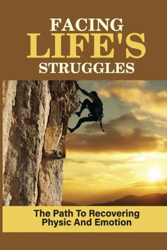 Facing Life's Struggles: The Path To Recovering Physic And Emotion: Fighting The Physical Battle