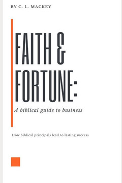 Faith & Fortune: A Biblical Guide to Business: How Biblical Principals lead to lasting Success