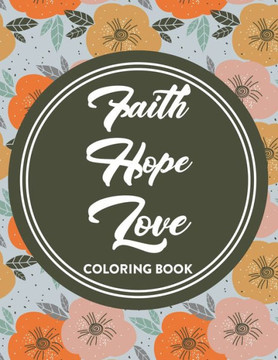 Faith Hope Love Coloring Book: Bible Verse Coloring Book For Women, Relaxing Coloring Pages with Short Scriptures To Soothe The Soul