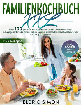 Familienkochbuch XXL: Über 100 gesunde Rezepte mit köstlichen und farbenfrohen Alltagsgerichten, die Kinder lieben werden, einschließlich Ko