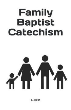 Family Baptist Catechism: Biblical questions and answers for toddlers up to adults.