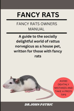 Fancy Rats: A guide to the socially delightful world of rattus norvegicus as a house pet, written for those with fancy rats