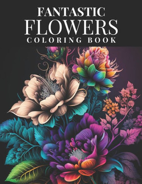 Fantastic Flowers Coloring Book: Featuring 45 Beautiful Flower Designs for Teens and Adults