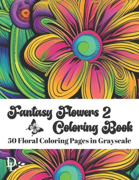 Fantasy Flowers Coloring Book 2: 50 Floral Coloring Pages in Grayscale