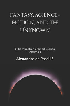Fantasy, Science-Fiction, and the Unknown: A Compilation of Short Stories Volume I