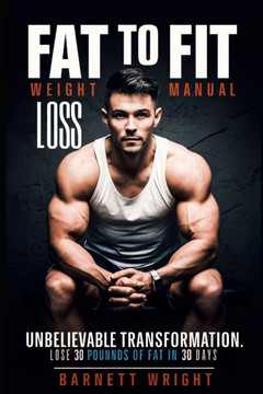Fat to Fit Weight Loss Manual: Unbelievable Transformation: Lose 30 Pounds of Fat in 30 Days