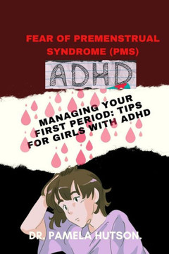 Fear of Premenstrual Syndrome (Pms): Managing your first period; Tips for girls with ADHD.