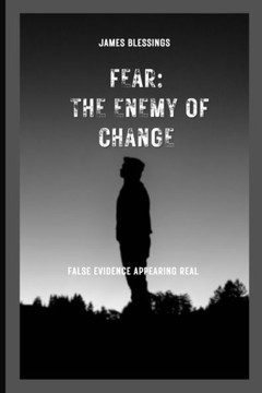Fear: The Enemy of Change: Defeating False Evidence Appearing Real in Life