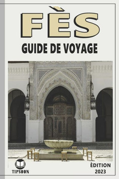 Fès Guide De Voyage: édition 2023: Guide de Voyage Au Maroc: La Ville de Fès