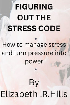 Figuring out the stress code: How to manage stress and turn pressure into power