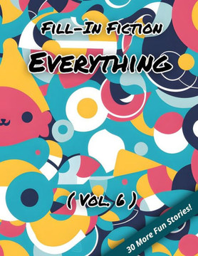 Fill-In Fiction: Everything Edition: (Volume 6)