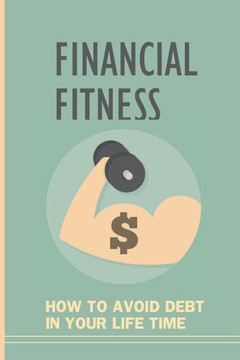 Financial Fitness: How To Avoid Debt In Your Life Time: How To Live A Debt Free Life