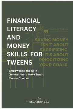 Financial Literacy and Money Skills for Tweens: Empowering the Next Generation to Make Smart Money Choices Financial Literacy and Money Skills for Tweens: Empowering the Next Generation to Make Smart Money Choices