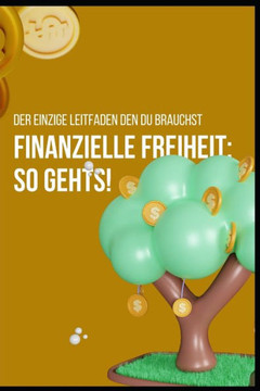 Finanzielle Freiheit: so gehts!: Der einzige Leitfaden den du brauchst