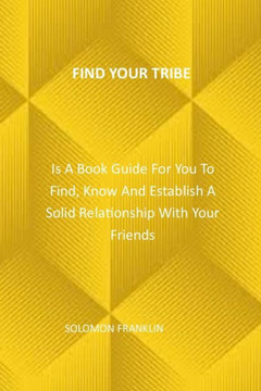 Find Your Tribe: Is A Book Guide For You To Find, Know And Establish A Solid Relationship With Your Friends