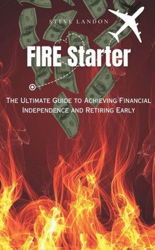 FIRE Starter: The Ultimate Guide to Achieving Financial Independence and Retiring Early