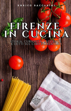 Firenze in Cucina: Storia, curiosità, leggende e detti sul cibo fiorentino