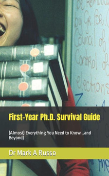 First-Year Ph.D. Survival Guide: (Almost) Everything You Need to Know...and Beyond