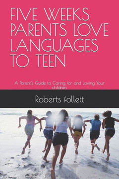 Five Weeks Parents Love Languages to Teen: A Parent's Guide to Caring for and Loving Your children.
