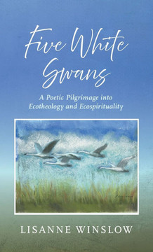Five White Swans: A Poetic Pilgrimage Into Ecotheology and Ecospirituality
