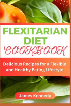 Flexitarian Diet Cookbook: Delicious Recipes for a Flexible and Healthy Eating Lifestyle