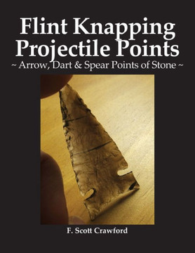 Flint Knapping Projectile Points: Arrow, Dart & Spear Points of Stone