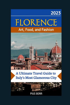FLORENCE Art, Food, and Fashion: A Ultimate Travel Guide to Italy's Most Glamorous City