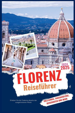 Florenz Reiseführer 2024-2025: Erleben Sie die Toskana abseits der ausgetretenen Pfade