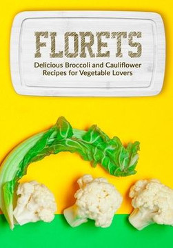 Florets: Delicious Broccoli and Cauliflower Recipes for Vegetable Lovers