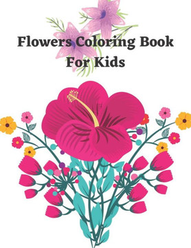 Flower Coloring Book For Kids: A Kids Coloring Book With Many Flowers Illustrations For Relaxation And Stress Relief