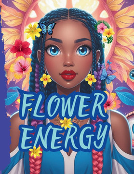 Flower Energy: Harnessing Flower Power for Self-Care, Manifestation, and Vibrant Living