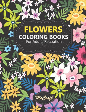 Flowers Coloring books for adults relaxation: An Adult Coloring Book with floral bouquets, vases, and a Variety of Flower designs for relaxation and s