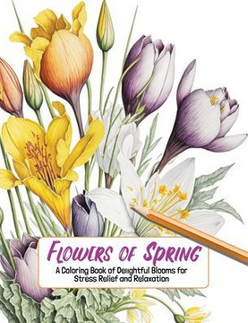 Flowers of Spring: A Coloring Book of Delightful Blooms for Stress Relief and Relaxation