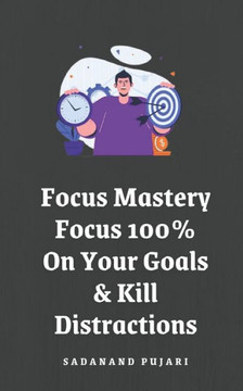 Focus Mastery: Focus 100% On Your Goals & Kill Distractions