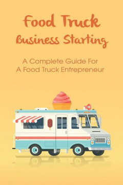 Food Truck Business For Entrepreneurs: Guides To A Successful Business And Tips To Management: Food Truck Business Plan