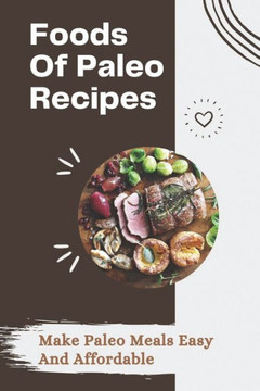 Foods Of Paleo Recipes: Make Paleo Meals Easy And Affordable: Paleo Recipes Cookbook Foods Of Paleo Recipes: Make Paleo Meals Easy And Affordable: Paleo Recipes Cookbook