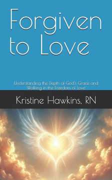 Forgiven to Love: Understanding the Depth of God's Grace and Walking in the Freedom of Love