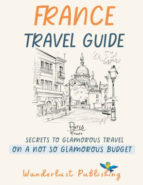 France Travel Guide: Secretes To A Glamorous Travel On A Not So Glamorous Budget