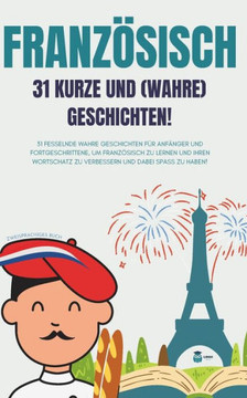 Französisch 31 kurze und (wahre) Geschichten !: 31 fesselnde wahre Geschichten für Anfänger und Fortgeschrittene, um Französisch zu lernen und Ihren W