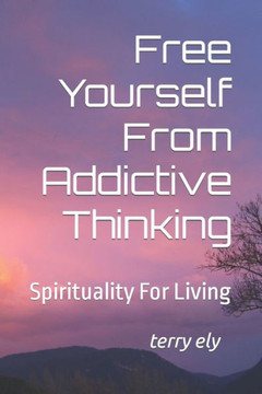 Free Yourself From Addictive Thinking: Spirituality For Living