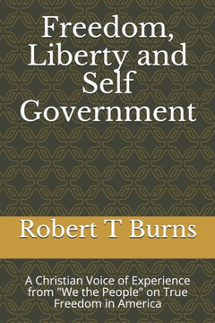 Freedom, Liberty and Self Government: A Christian Voice of Experience from We the People on True Freedom in America