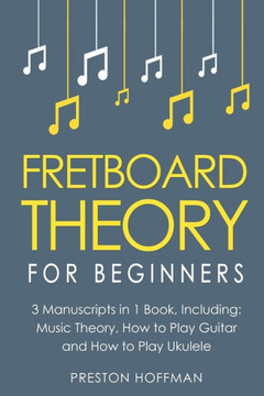 Fretboard Theory: For Beginners - Bundle - The Only 3 Books You Need to Learn Fretboard Music Theory, Ukulele and Guitar Fretboard Techn