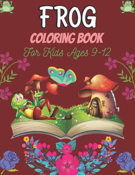 FROG Coloring Book For Kids Ages 9-12: 25 Fun Designs For Boys And Girls Patterns of Frogs & Toads For Children (Awesome gifts)