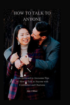 From Awkward to Awesome: Tips on How to Talk to Anyone with Confidence and Charisma