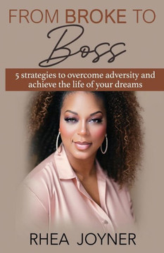 From Broke To Boss: 5 strategies to overcome adversity and achieve the life of your dreams