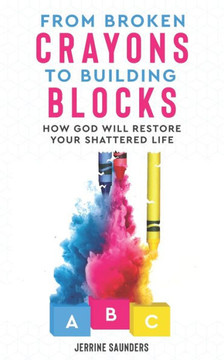 From Broken Crayons to Building Blocks: How God Will Restore Your Shattered Life