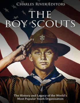 The Boy Scouts : The History And Legacy Of The World'S Most Popular Youth Organization