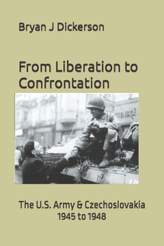 From Liberation to Confrontation: The U.S. Army & Czechoslovakia 1945 to 1948
